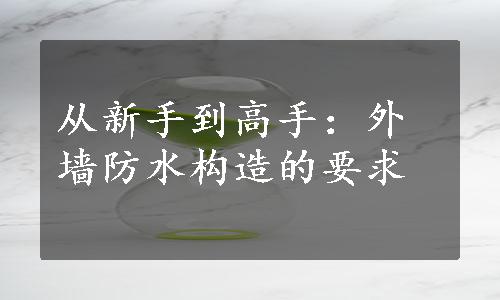 从新手到高手：外墙防水构造的要求