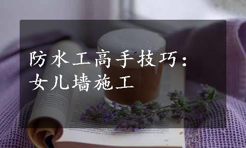 防水工高手技巧：女儿墙施工