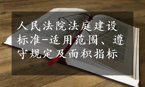 人民法院法庭建设标准-适用范围、遵守规定及面积指标