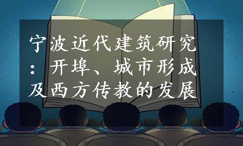 宁波近代建筑研究：开埠、城市形成及西方传教的发展