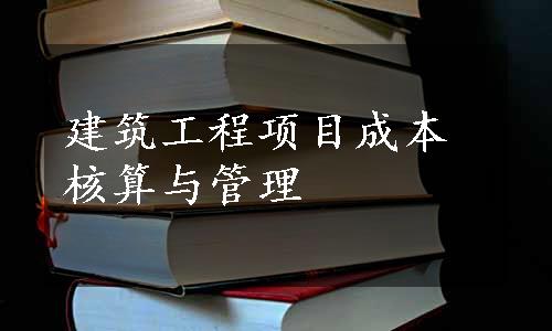 建筑工程项目成本核算与管理