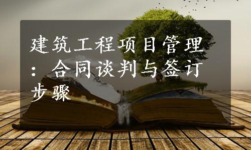 建筑工程项目管理：合同谈判与签订步骤