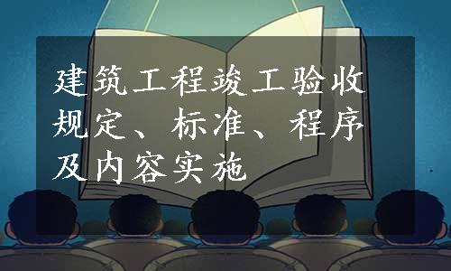 建筑工程竣工验收规定、标准、程序及内容实施
