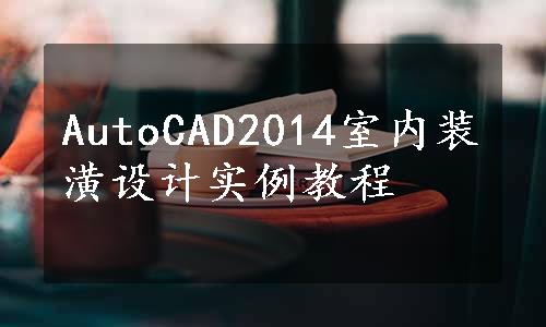 AutoCAD2014室内装潢设计实例教程