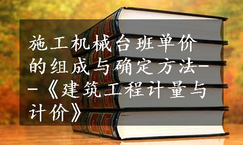 施工机械台班单价的组成与确定方法--《建筑工程计量与计价》