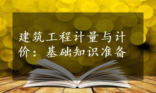 建筑工程计量与计价：基础知识准备