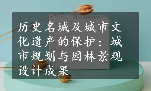 历史名城及城市文化遗产的保护：城市规划与园林景观设计成果