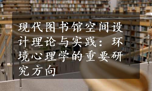 现代图书馆空间设计理论与实践：环境心理学的重要研究方向