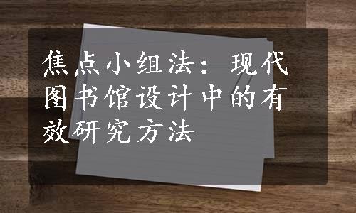 焦点小组法：现代图书馆设计中的有效研究方法