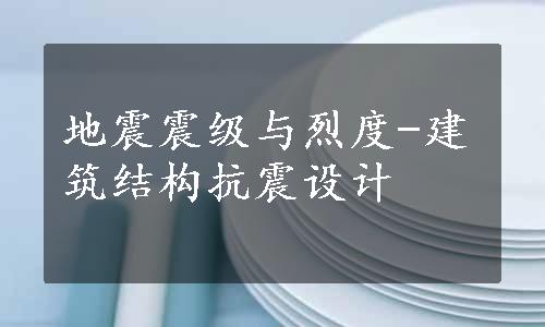 地震震级与烈度-建筑结构抗震设计