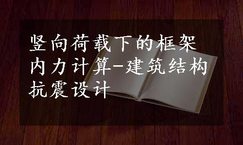 竖向荷载下的框架内力计算-建筑结构抗震设计