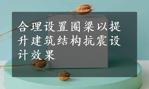 合理设置圈梁以提升建筑结构抗震设计效果