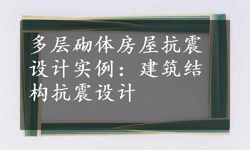 多层砌体房屋抗震设计实例：建筑结构抗震设计