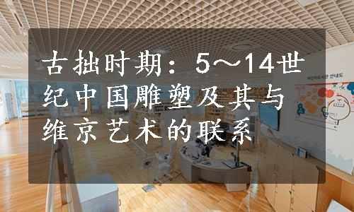 古拙时期：5～14世纪中国雕塑及其与维京艺术的联系