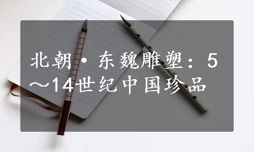 北朝·东魏雕塑：5～14世纪中国珍品