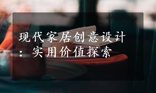 现代家居创意设计：实用价值探索