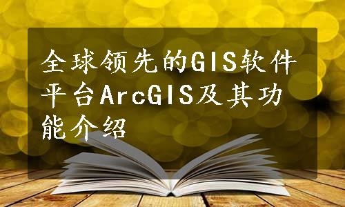 全球领先的GIS软件平台ArcGIS及其功能介绍