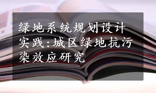 绿地系统规划设计实践:城区绿地抗污染效应研究