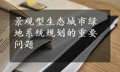 景观型生态城市绿地系统规划的重要问题