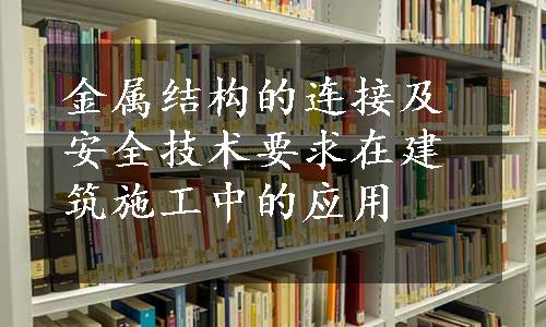 金属结构的连接及安全技术要求在建筑施工中的应用