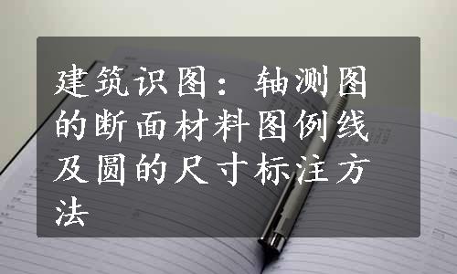 建筑识图：轴测图的断面材料图例线及圆的尺寸标注方法