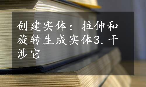 创建实体：拉伸和旋转生成实体3.干涉它