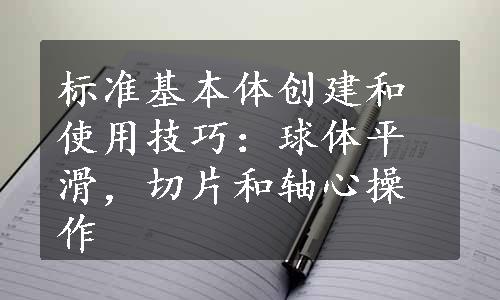 标准基本体创建和使用技巧：球体平滑，切片和轴心操作