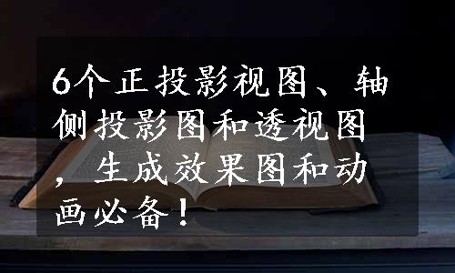 6个正投影视图、轴侧投影图和透视图，生成效果图和动画必备！