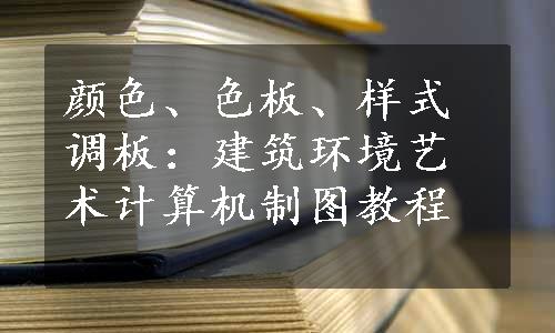 颜色、色板、样式调板：建筑环境艺术计算机制图教程