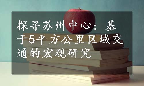 探寻苏州中心：基于5平方公里区域交通的宏观研究