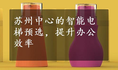 苏州中心的智能电梯预选，提升办公效率