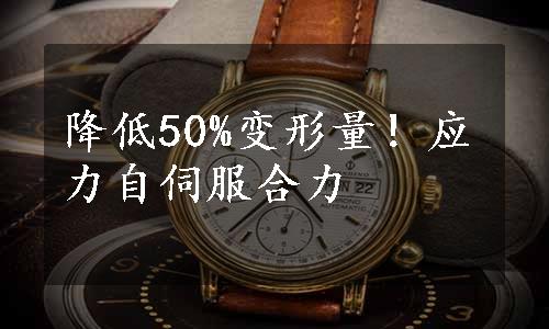 降低50%变形量！应力自伺服合力