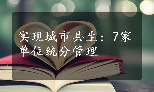 实现城市共生：7家单位统分管理