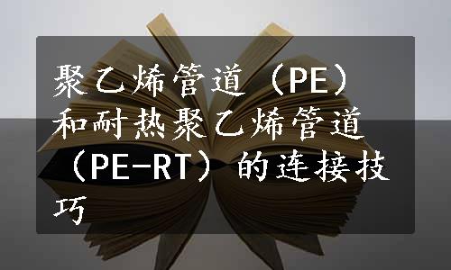 聚乙烯管道（PE）和耐热聚乙烯管道（PE-RT）的连接技巧