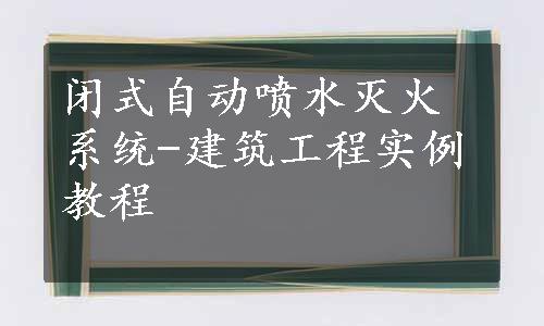 闭式自动喷水灭火系统-建筑工程实例教程