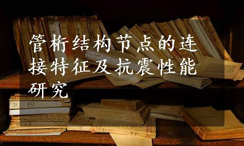 管桁结构节点的连接特征及抗震性能研究