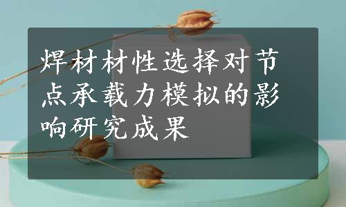 焊材材性选择对节点承载力模拟的影响研究成果