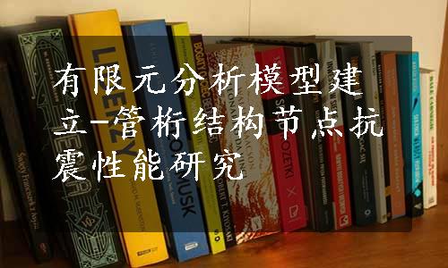 有限元分析模型建立-管桁结构节点抗震性能研究