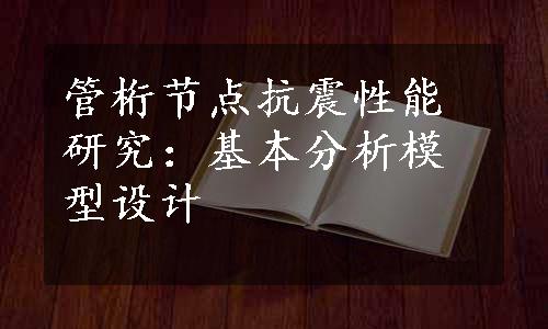 管桁节点抗震性能研究：基本分析模型设计