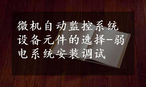 微机自动监控系统设备元件的选择-弱电系统安装调试