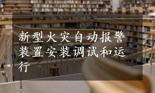 新型火灾自动报警装置安装调试和运行