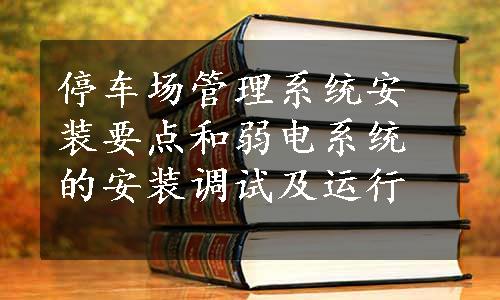 停车场管理系统安装要点和弱电系统的安装调试及运行