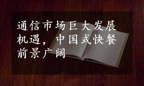 通信市场巨大发展机遇，中国式快餐前景广阔