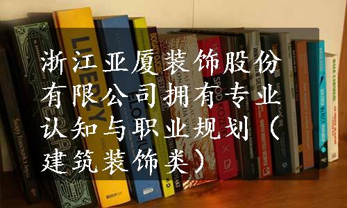 浙江亚厦装饰股份有限公司拥有专业认知与职业规划（建筑装饰类）