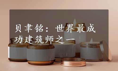 贝聿铭：世界最成功建筑师之一