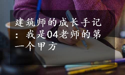 建筑师的成长手记：我是04老师的第一个甲方