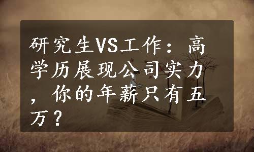 研究生VS工作：高学历展现公司实力，你的年薪只有五万？