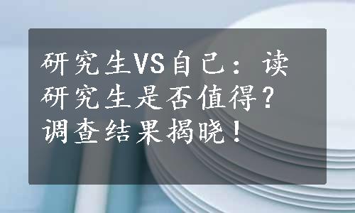 研究生VS自己：读研究生是否值得？调查结果揭晓！