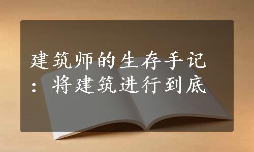 建筑师的生存手记：将建筑进行到底