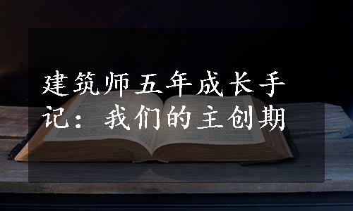 建筑师五年成长手记：我们的主创期